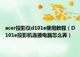 acer投影仪d101e使用教程（D101e投影机连接电脑怎么弄）