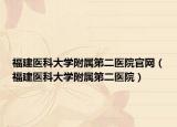 福建医科大学附属第二医院官网（福建医科大学附属第二医院）