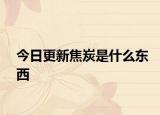 今日更新焦炭是什么东西
