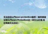 无法启动software protection服务（服务里面没有Software Protection这一项怎么处理,现在电脑无法激活）