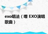 exo唱法（嗜 EXO演唱歌曲）