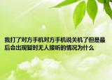 我打了对方手机对方手机说关机了但是最后会出现暂时无人接听的情况为什么