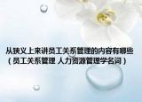 从狭义上来讲员工关系管理的内容有哪些（员工关系管理 人力资源管理学名词）