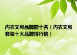 内衣文胸品牌前十名（内衣文胸套装十大品牌排行榜）