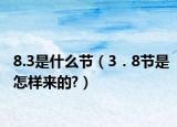 8.3是什么节（3．8节是怎样来的?）