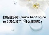 好听音乐网（www.haoting.com）怎么没了（什么原因呢）