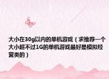 大小在30g以内的单机游戏（求推荐一个大小超不过1G的单机游戏最好是模拟经营类的）