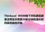 Thinkpad  W500按下开机键后屏幕没有显示需要20多分钟的漫长时间直到自检开始