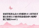 安卓手机怎么从4.4升级到5.0（好不好才能让安卓2.3.5的手机变成安卓4.0的呢?除了刷机!root!）