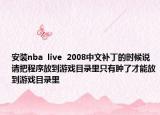 安装nba  live  2008中文补丁的时候说请把程序放到游戏目录里只有肿了才能放到游戏目录里