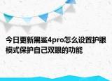今日更新黑鲨4pro怎么设置护眼模式保护自己双眼的功能