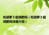 吃胡萝卜能减肥吗（吃胡萝卜能减肥吗详细介绍）