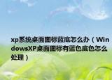 xp系统桌面图标蓝底怎么办（WindowsXP桌面图标有蓝色底色怎么处理）