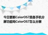 今日更新ColorOS7具备手机分屏功能吗ColorOS7怎么分屏