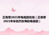 正青春2021年电视剧在线（正青春 2021年牟晓杰执导的电视剧）