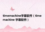 timemachine字幕软件（time machine 字幕软件）