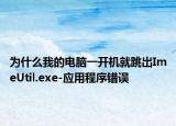 为什么我的电脑一开机就跳出ImeUtil.exe-应用程序错误