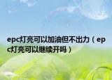 epc灯亮可以加油但不出力（epc灯亮可以继续开吗）
