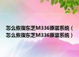 怎么恢復东芝M336原装系统（怎么恢復东芝M336原装系统）