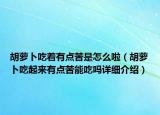 胡萝卜吃着有点苦是怎么啦（胡萝卜吃起来有点苦能吃吗详细介绍）