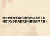 怎么把华为手机内存转移到sd卡里（如何将华为手机内存文件转移到内存卡里）