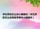 华为手机怎么弄小屏模式（华为手机怎么关闭单手操作小屏模式）