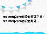 realmeq2pro有没有红外功能（realmeq2pro有没有红外）