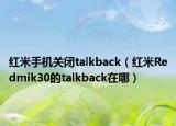 红米手机关闭talkback（红米Redmik30的talkback在哪）