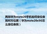 两部华为mate20手机如何定位查找对方位置（华为mate20x5G怎么定位查找）