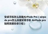 安卓手机怎么连接AirPods Pro（airpods pro怎么连接安卓手机 AirPods pro如何连接安卓介绍）