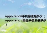 oppo reno6手机像素是多少（oppo reno z摄像头像素是多少）