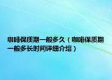 咖啡保质期一般多久（咖啡保质期一般多长时间详细介绍）