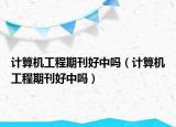 计算机工程期刊好中吗（计算机工程期刊好中吗）