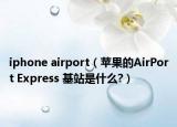 iphone airport（苹果的AirPort Express 基站是什么?）