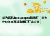 华为耳机freelacepro指示灯（华为freelace耳机指示灯灯光含义）