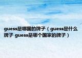 guess是哪国的牌子（guess是什么牌子 guess是哪个国家的牌子）