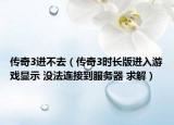 传奇3进不去（传奇3时长版进入游戏显示 没法连接到服务器 求解）