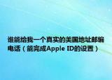 谁能给我一个真实的美国地址邮编电话（能完成Apple ID的设置）