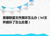 英雄联盟文件损坏怎么办（lol文件损坏了怎么处理）