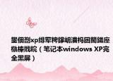 鐢佃剳xp绯荤粺鐣岄潰杩囦簡鍚庢槸榛戝睆（笔记本windows XP完全黑屏）