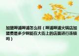加盟呷浦呷浦怎么样（呷浦呷浦火锅店加盟费是多少啊能在大街上的店面进行连锁吗）