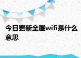 今日更新全屋wifi是什么意思