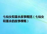 七仙女和董永故事概括（七仙女和董永的故事梗概）