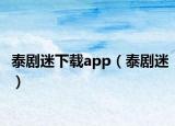 泰剧迷下载app（泰剧迷）