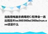当我用电脑杀病毒时C:程序会一直出现在files360360sd360sdrun.exe这是什么