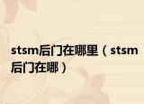 stsm后门在哪里（stsm后门在哪）