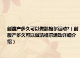 剖腹产多久可以做凯格尔运动?（剖腹产多久可以做凯格尔运动详细介绍）