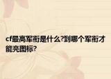 cf最高军衔是什么?到哪个军衔才能亮图标?