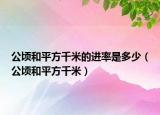 公顷和平方千米的进率是多少（公顷和平方千米）