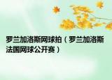 罗兰加洛斯网球拍（罗兰加洛斯 法国网球公开赛）